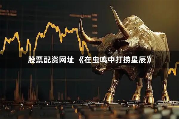 股票配资网址 《在虫鸣中打捞星辰》