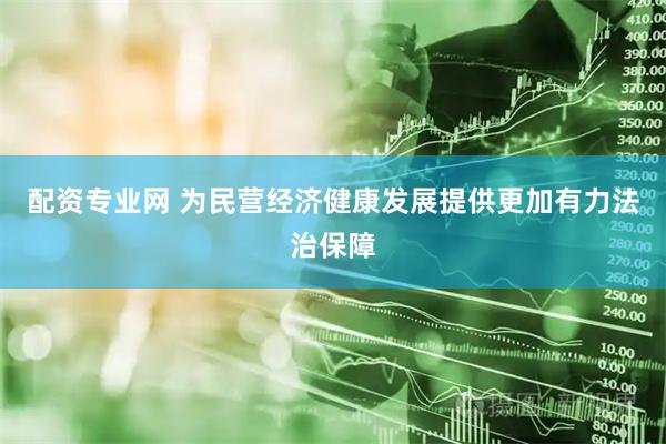 配资专业网 为民营经济健康发展提供更加有力法治保障