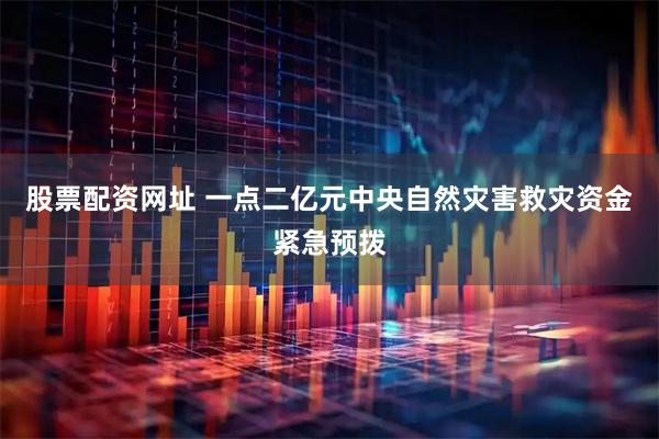 股票配资网址 一点二亿元中央自然灾害救灾资金紧急预拨