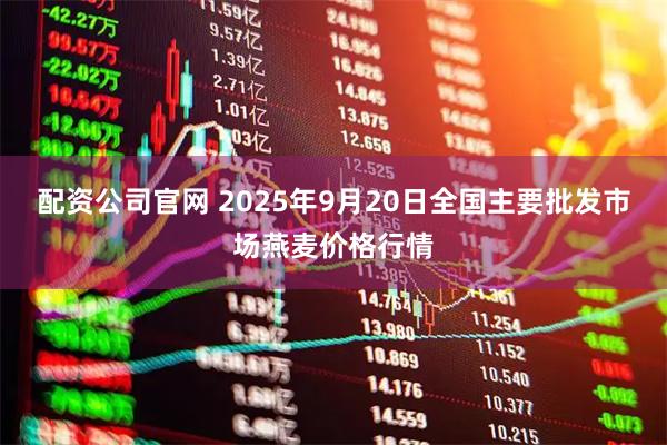 配资公司官网 2025年9月20日全国主要批发市场燕麦价格行情