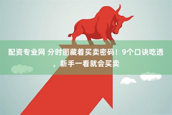 配资专业网 分时图藏着买卖密码！9个口诀吃透，新手一看就会买卖